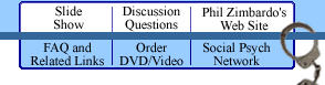 Slide Show | Discussion Questions | Philip Zimbardo's Website | Related Links | Order Video | Social Psychology Network
